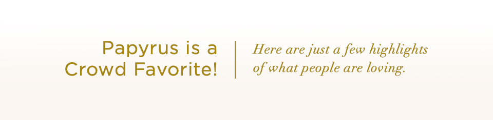 Papyrus is a Crowd Favorite! Here are just a few highlights of what people are saying.